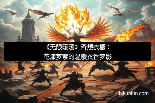 《无限暖暖》奇想衣橱：花漾梦萦的温暖衣香梦影