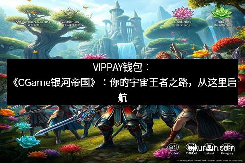 VIPPAY钱包：《OGame银河帝国》：你的宇宙王者之路，从这里启航
